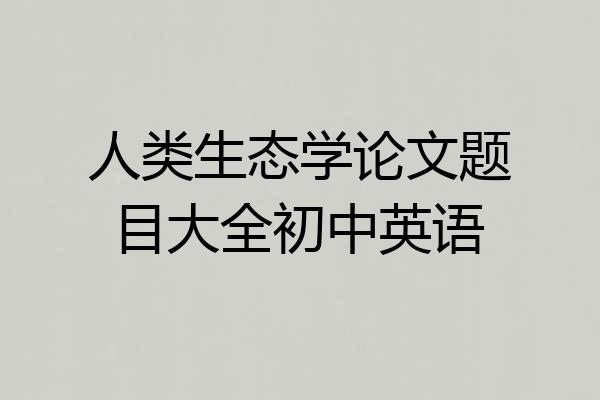 人类生态学论文题目大全初中英语