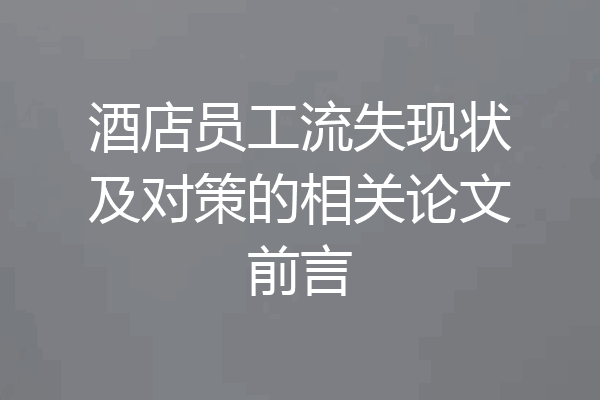 酒店员工流失现状及对策的相关论文前言