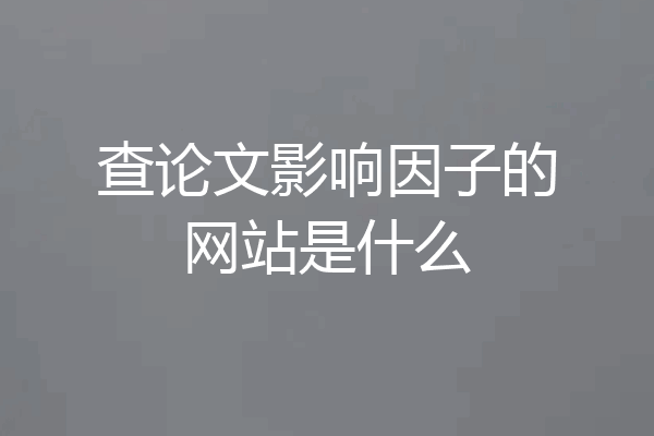 查论文影响因子的网站是什么