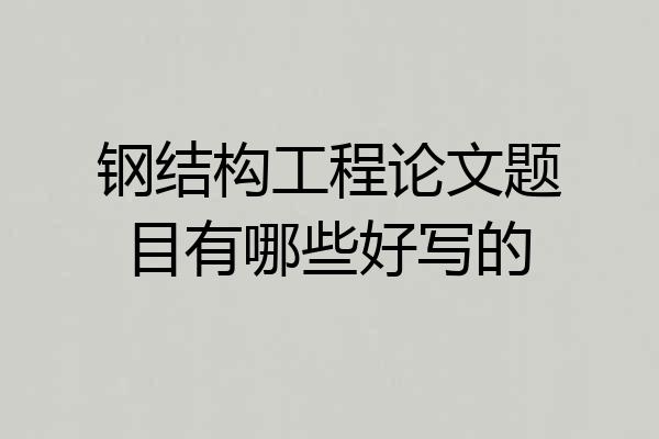 钢结构工程论文题目有哪些好写的