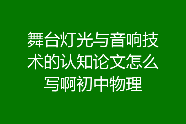舞台灯光与音响技术的认知论文怎么写啊初中物理