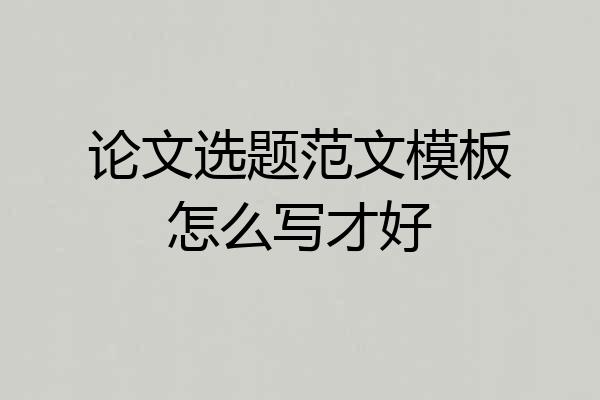论文选题范文模板怎么写才好