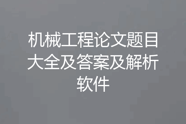 机械工程论文题目大全及答案及解析软件