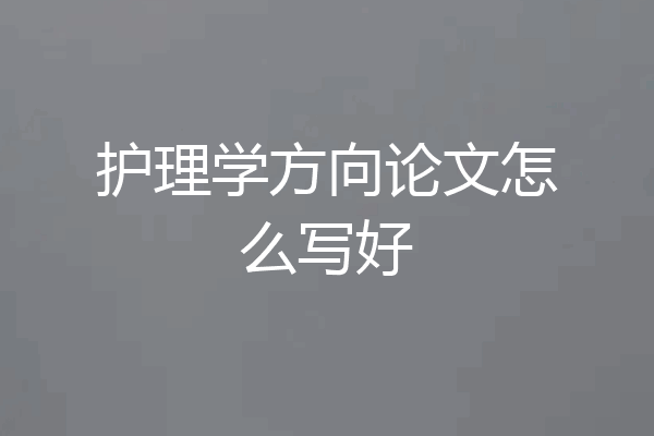 护理学方向论文怎么写好
