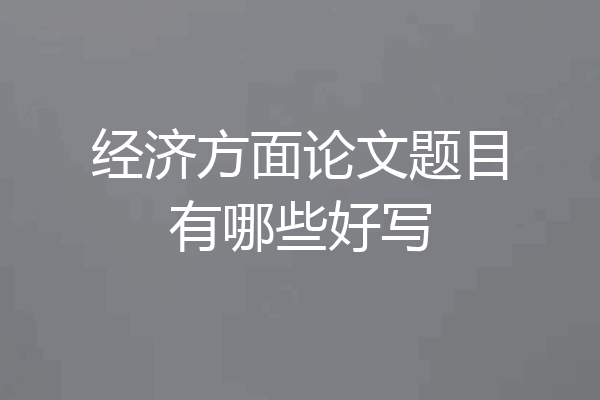 经济方面论文题目有哪些好写