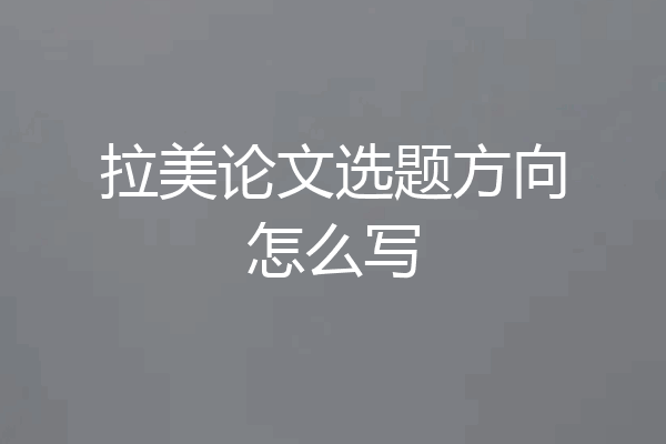 拉美论文选题方向怎么写