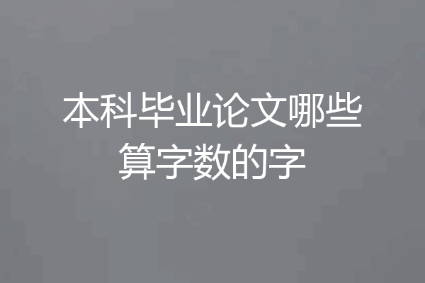 本科毕业论文哪些算字数的字