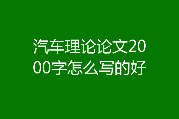 汽车理论论文2000字怎么写的好