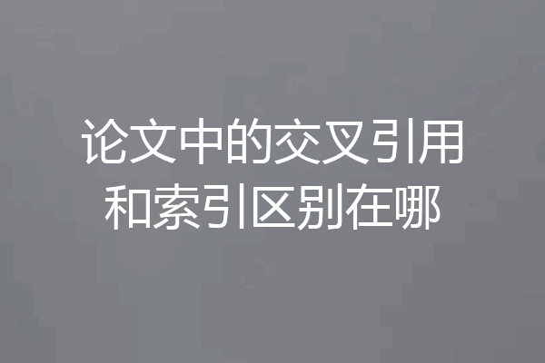 论文中的交叉引用和索引区别在哪