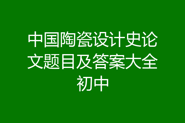 中国陶瓷设计史论文题目及答案大全初中