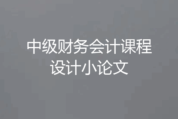 中级财务会计课程设计小论文