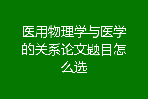 医用物理学与医学的关系论文题目怎么选