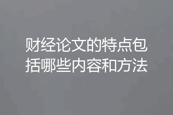 财经论文的特点包括哪些内容和方法