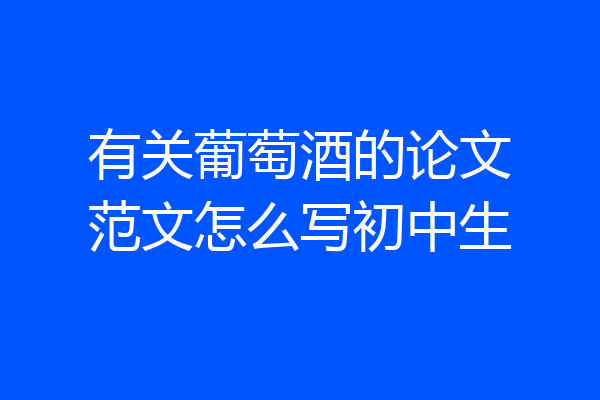 有关葡萄酒的论文范文怎么写初中生