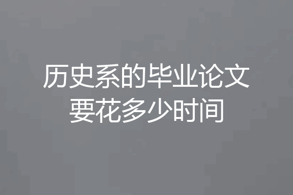 历史系的毕业论文要花多少时间