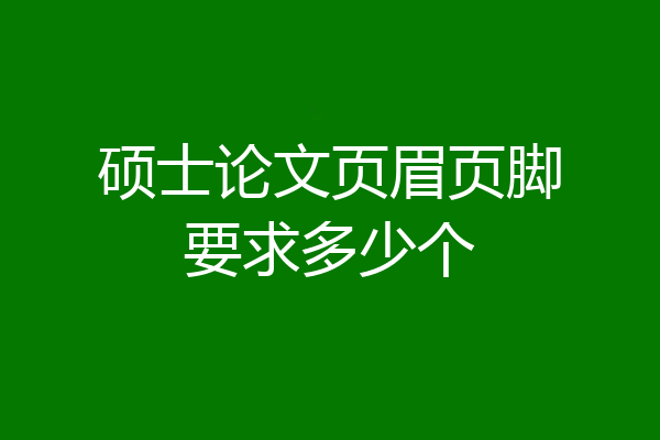 硕士论文页眉页脚要求多少个