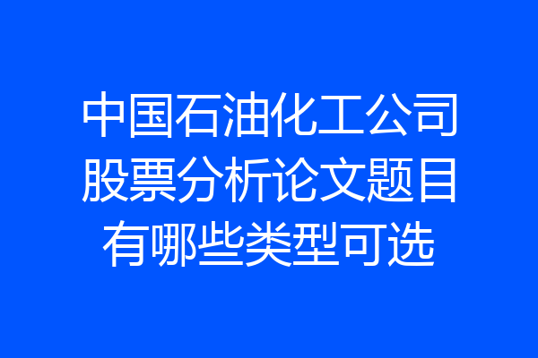中国石油化工公司股票分析论文题目有哪些类型可选