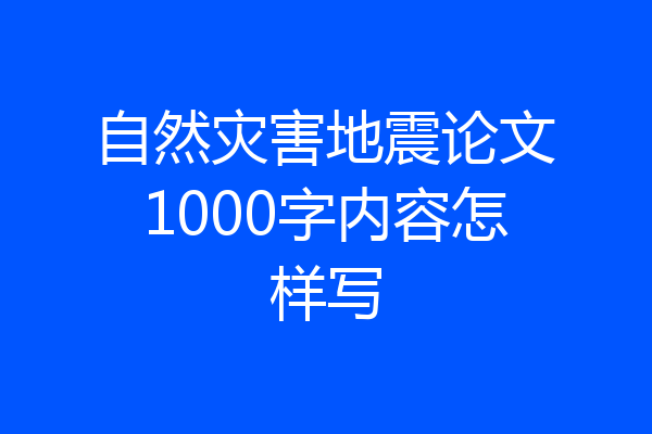 自然灾害地震论文1000字内容怎样写