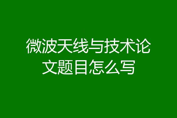 微波天线与技术论文题目怎么写