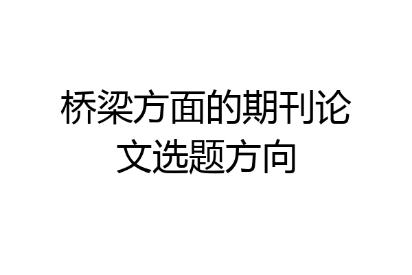 桥梁方面的期刊论文选题方向