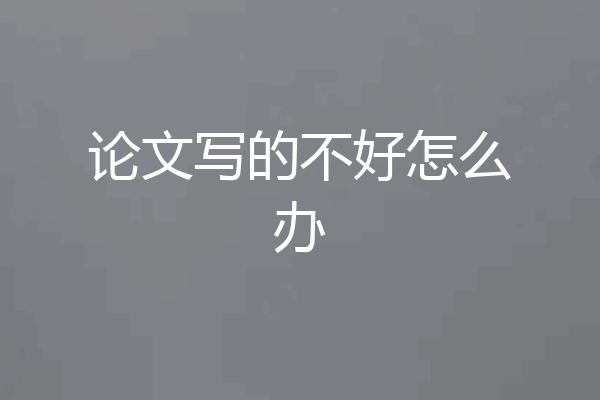 论文写的不好怎么办