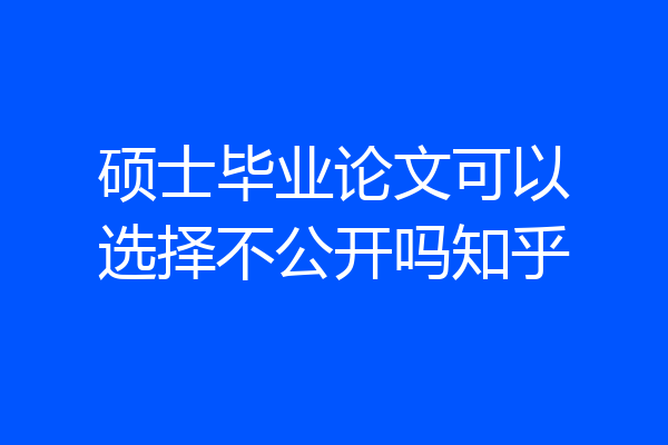 硕士毕业论文可以选择不公开吗知乎