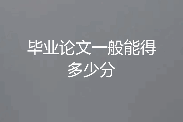 毕业论文一般能得多少分
