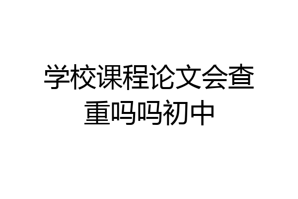 学校课程论文会查重吗吗初中