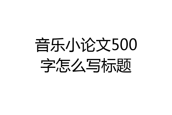 音乐小论文500字怎么写标题