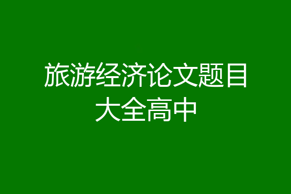 旅游经济论文题目大全高中