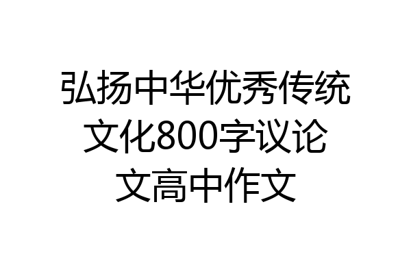 弘扬中华优秀传统文化800字议论文高中作文