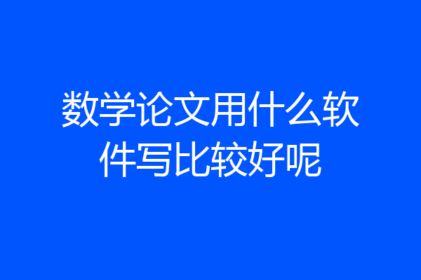 数学论文用什么软件写比较好呢