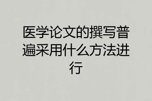 医学论文的撰写普遍采用什么方法进行