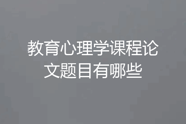 教育心理学课程论文题目有哪些