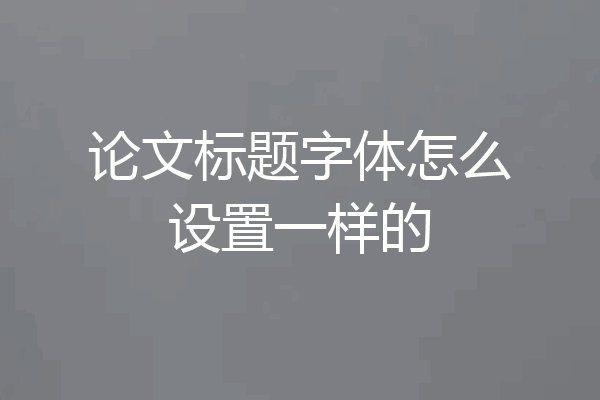 论文标题字体怎么设置一样的