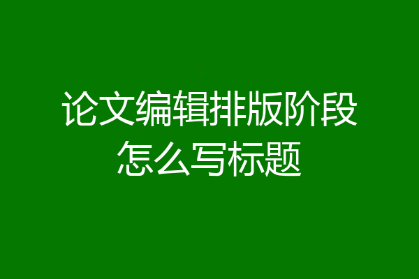 论文编辑排版阶段怎么写标题