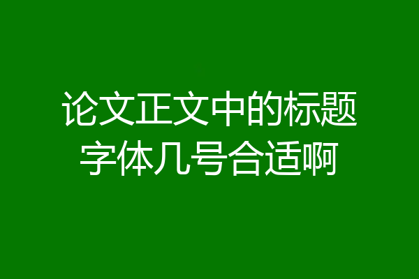 论文正文中的标题字体几号合适啊