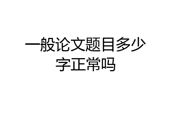一般论文题目多少字正常吗