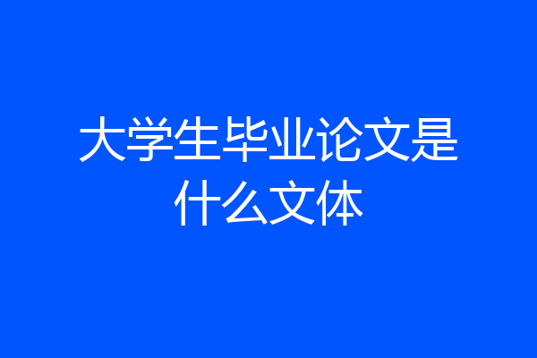 大学生毕业论文是什么文体