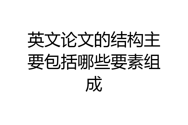 英文论文的结构主要包括哪些要素组成