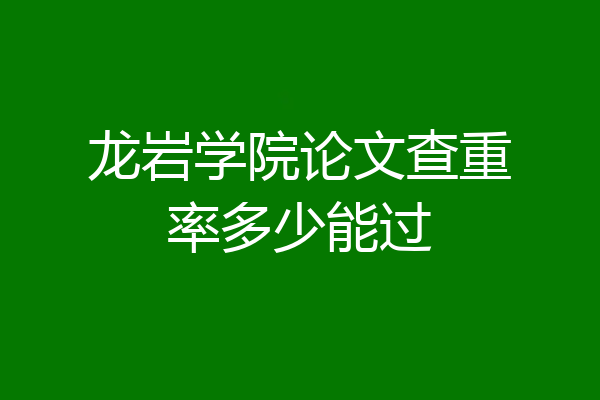 龙岩学院论文查重率多少能过