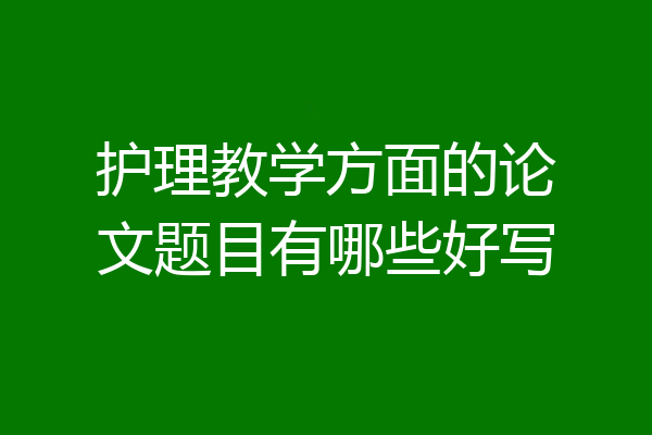 护理教学方面的论文题目有哪些好写