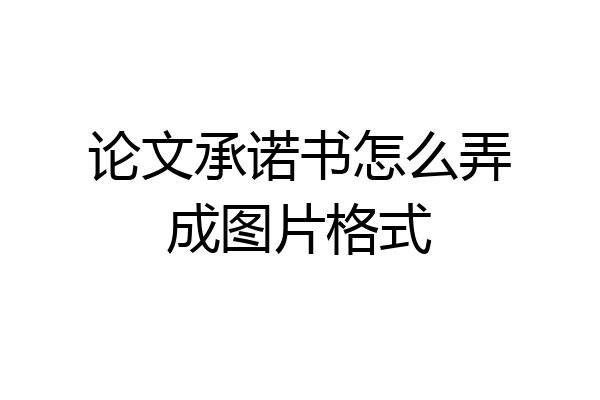 论文承诺书怎么弄成图片格式