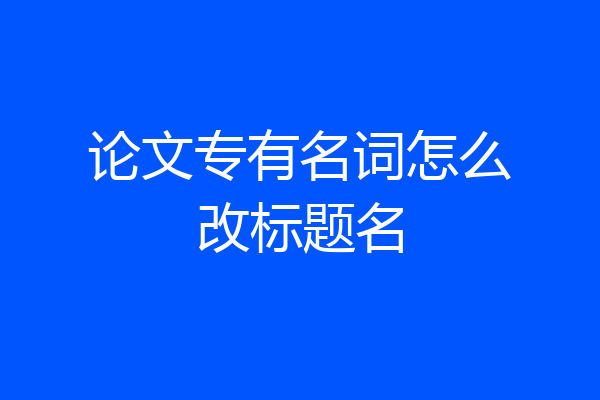 论文专有名词怎么改标题名