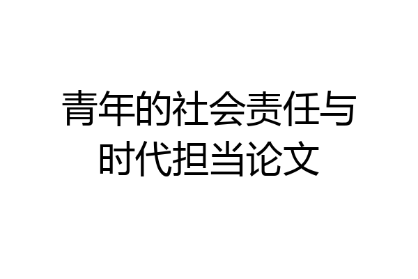 青年的社会责任与时代担当论文