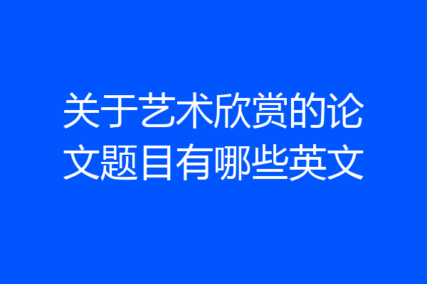 关于艺术欣赏的论文题目有哪些英文