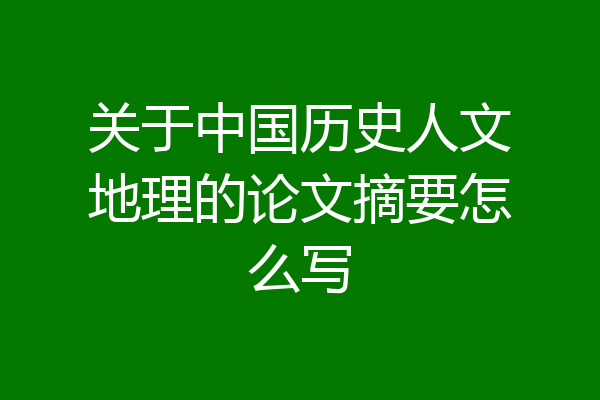 关于中国历史人文地理的论文摘要怎么写
