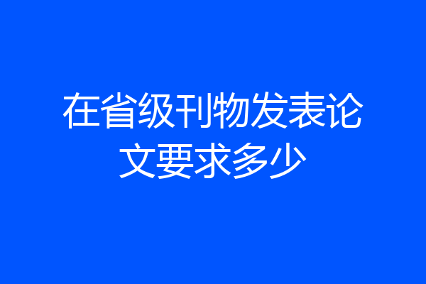 在省级刊物发表论文要求多少
