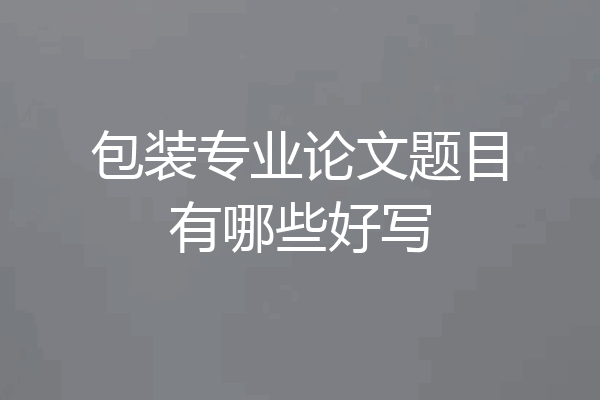 包装专业论文题目有哪些好写