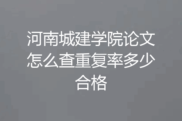 河南城建学院论文怎么查重复率多少合格